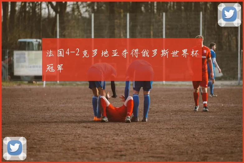 法国4-2克罗地亚夺得俄罗斯世界杯冠军