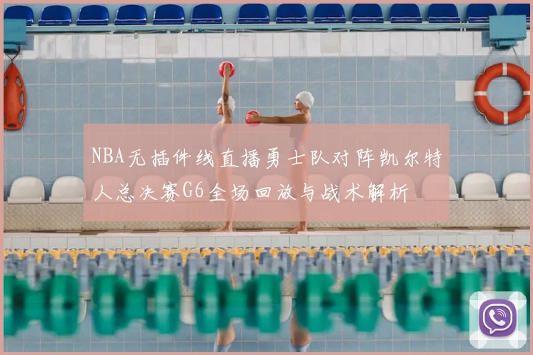 NBA无插件线直播勇士队对阵凯尔特人总决赛G6全场回放与战术解析