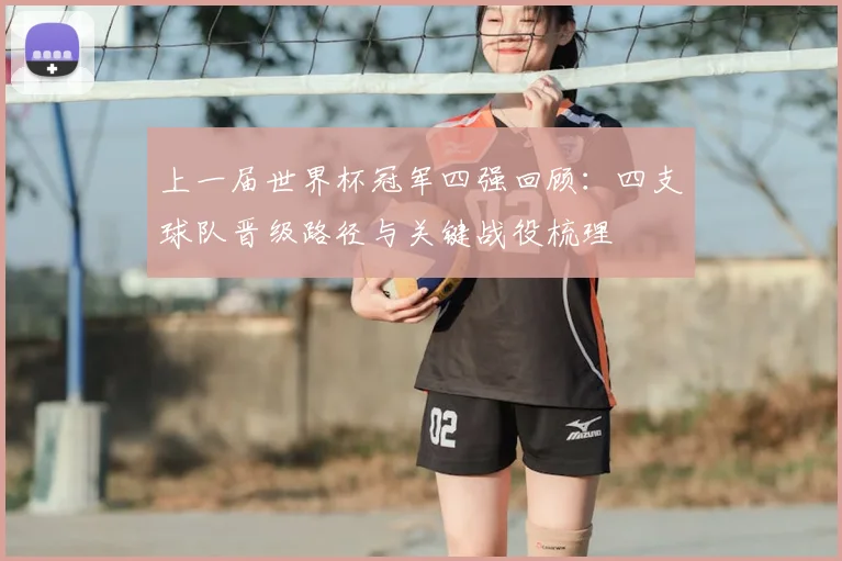上一届世界杯冠军四强回顾：四支球队晋级路径与关键战役梳理