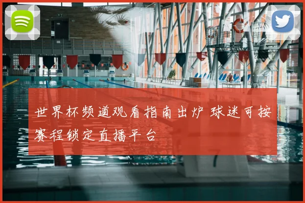 世界杯频道观看指南出炉 球迷可按赛程锁定直播平台