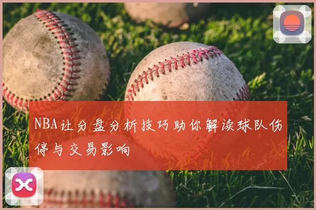 NBA让分盘分析技巧助你解读球队伤停与交易影响