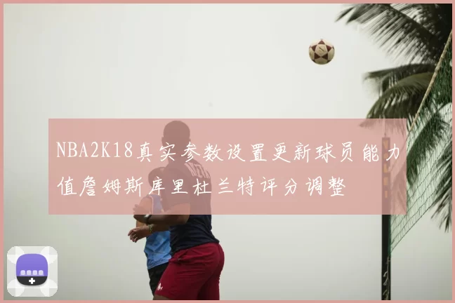 NBA2K18真实参数设置更新球员能力值詹姆斯库里杜兰特评分调整