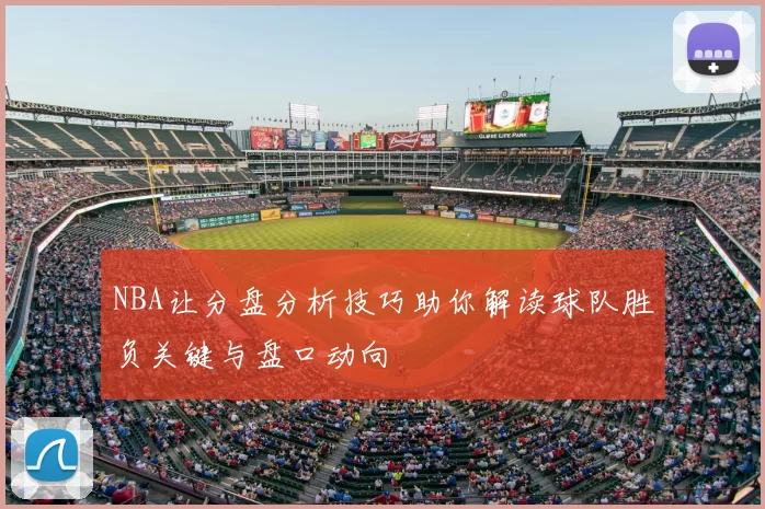 NBA让分盘分析技巧助你解读球队胜负关键与盘口动向
