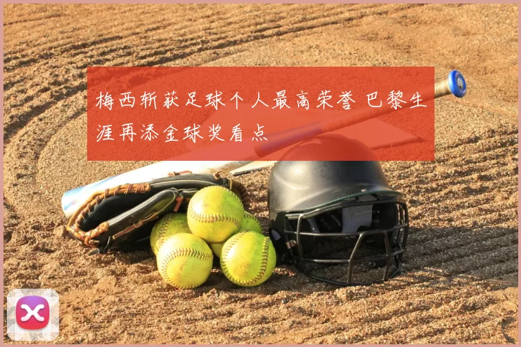 梅西斩获足球个人最高荣誉 巴黎生涯再添金球奖看点