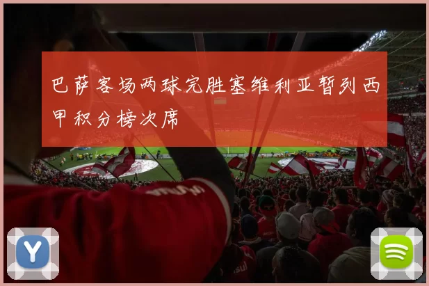 巴萨客场两球完胜塞维利亚暂列西甲积分榜次席