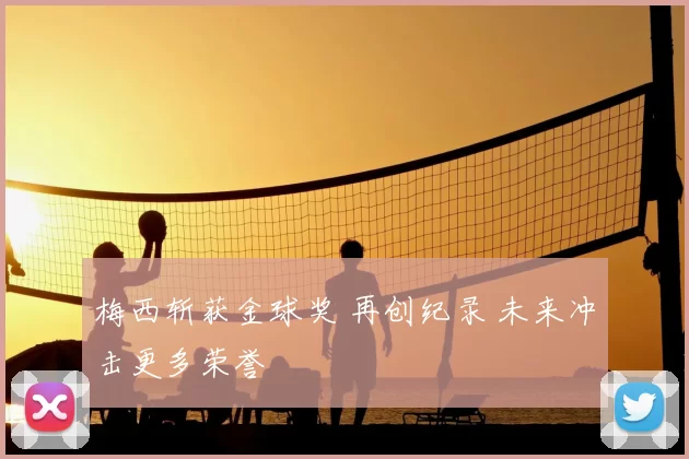 梅西斩获金球奖 再创纪录 未来冲击更多荣誉