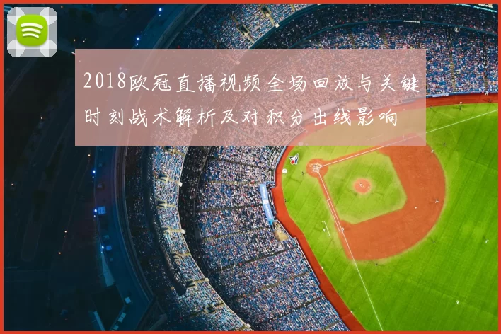 2018欧冠直播视频全场回放与关键时刻战术解析及对积分出线影响