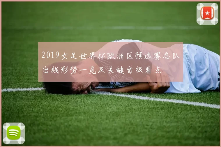 2019女足世界杯欧洲区预选赛各队出线形势一览及关键晋级看点