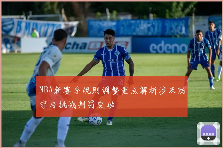NBA新赛季规则调整重点解析涉及防守与挑战判罚变动