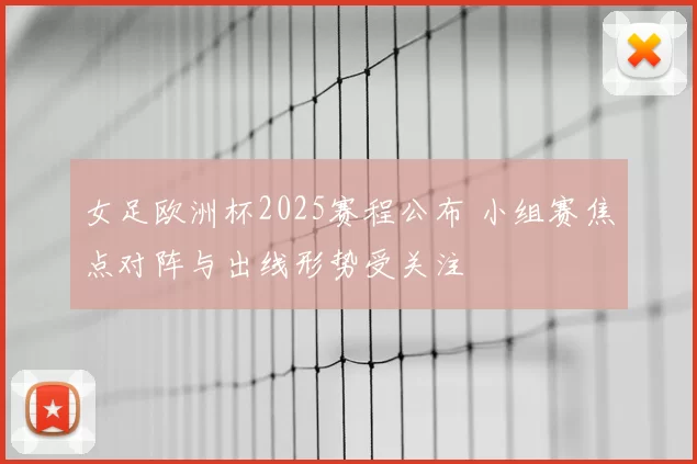 女足欧洲杯2025赛程公布 小组赛焦点对阵与出线形势受关注