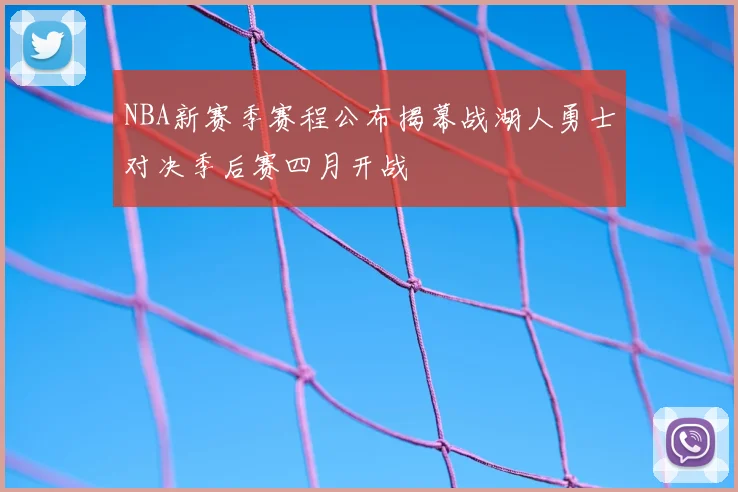NBA新赛季赛程公布揭幕战湖人勇士对决季后赛四月开战