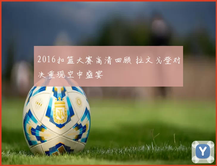 2016扣篮大赛高清回顾 拉文戈登对决重现空中盛宴