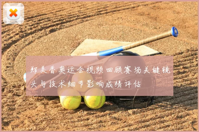 郑美香奥运会视频回顾赛场关键镜头与技术细节影响成绩评估