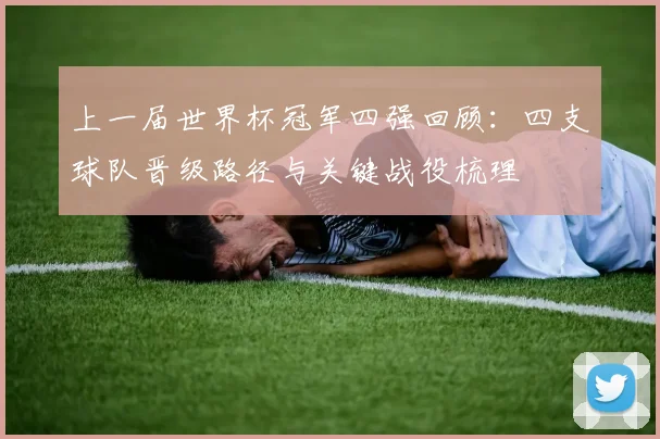 上一届世界杯冠军四强回顾：四支球队晋级路径与关键战役梳理