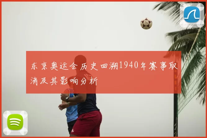 东京奥运会历史回溯1940年赛事取消及其影响分析