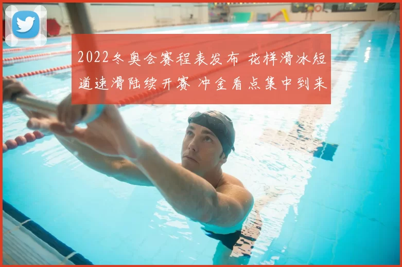 2022冬奥会赛程表发布 花样滑冰短道速滑陆续开赛 冲金看点集中到来