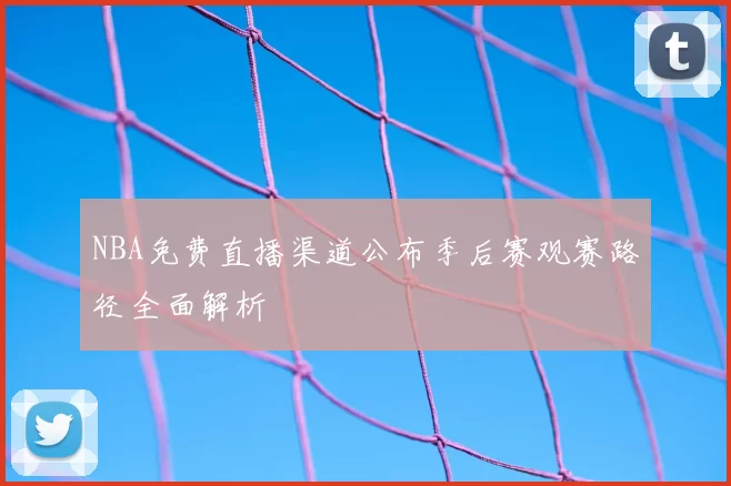 NBA免费直播渠道公布季后赛观赛路径全面解析