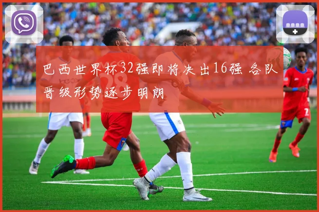 巴西世界杯32强即将决出16强 各队晋级形势逐步明朗