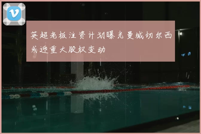 英超老板注资计划曝光曼城切尔西或迎重大股权变动