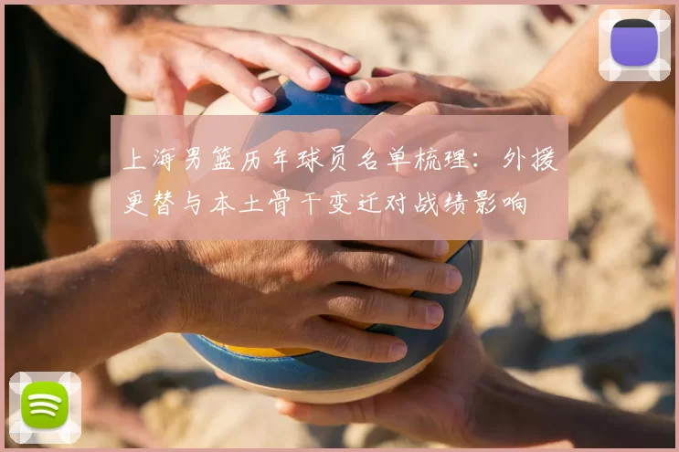 上海男篮历年球员名单梳理：外援更替与本土骨干变迁对战绩影响