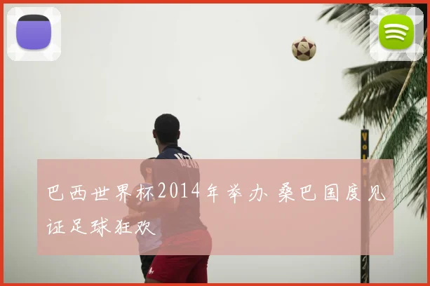 巴西世界杯2014年举办 桑巴国度见证足球狂欢