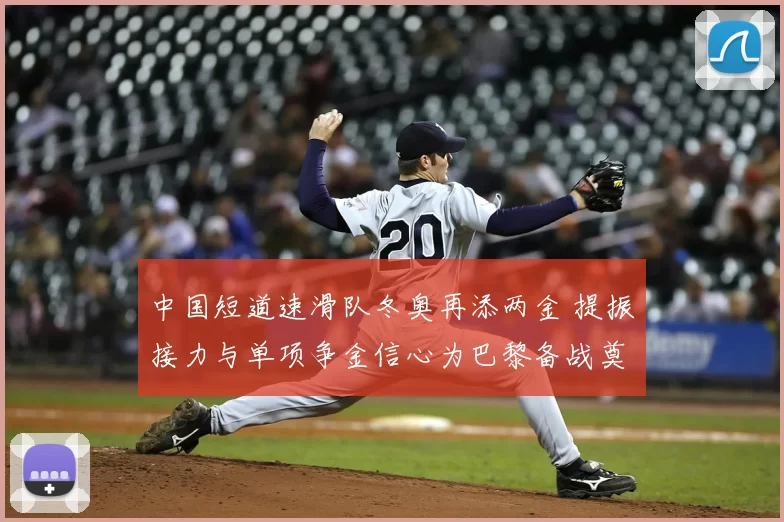 中国短道速滑队冬奥再添两金 提振接力与单项争金信心为巴黎备战奠基