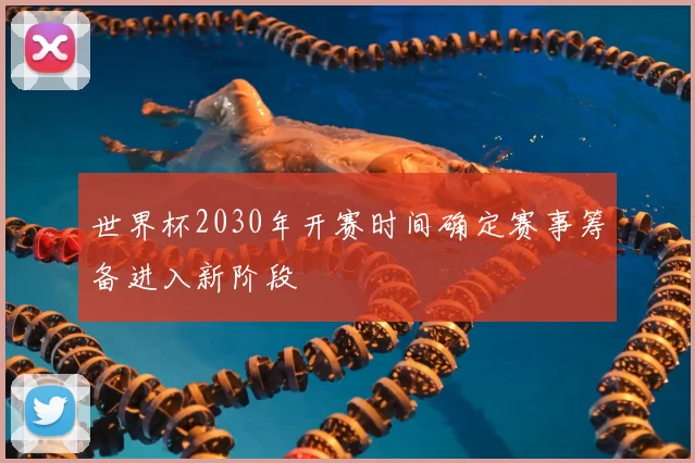 世界杯2030年开赛时间确定赛事筹备进入新阶段