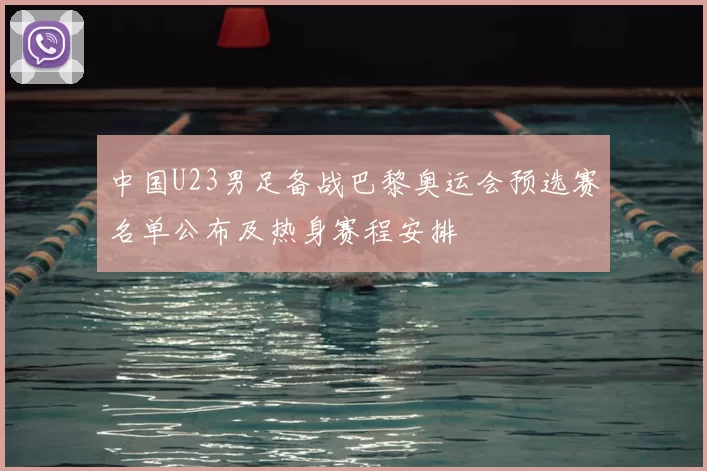 中国U23男足备战巴黎奥运会预选赛名单公布及热身赛程安排