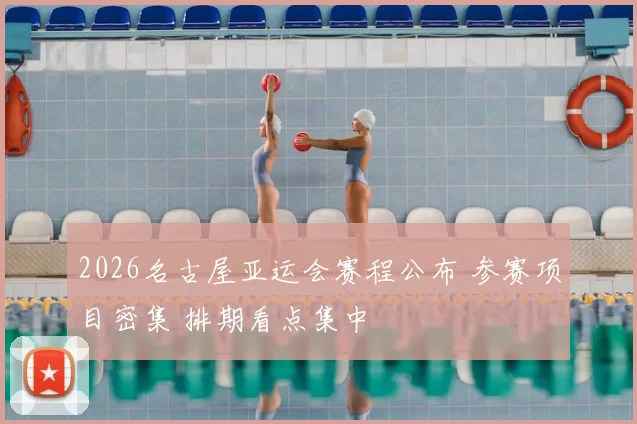 2026名古屋亚运会赛程公布 参赛项目密集 排期看点集中