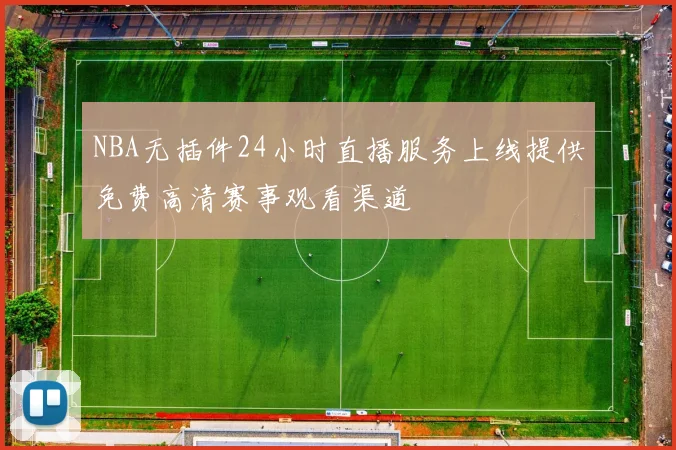 NBA无插件24小时直播服务上线提供免费高清赛事观看渠道