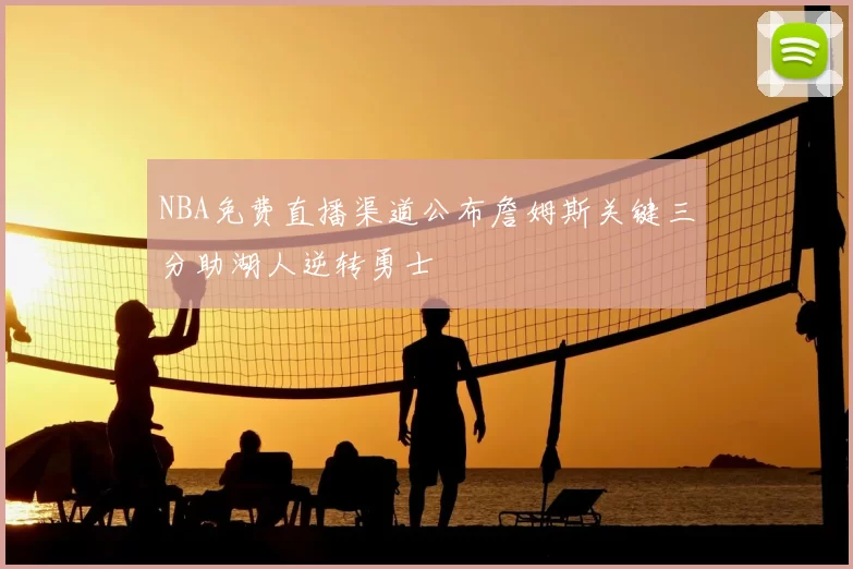 NBA免费直播渠道公布詹姆斯关键三分助湖人逆转勇士