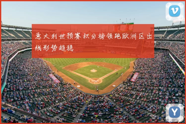 意大利世预赛积分榜领跑欧洲区出线形势趋稳