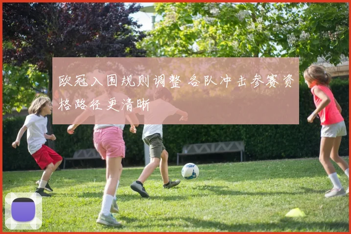 欧冠入围规则调整 各队冲击参赛资格路径更清晰