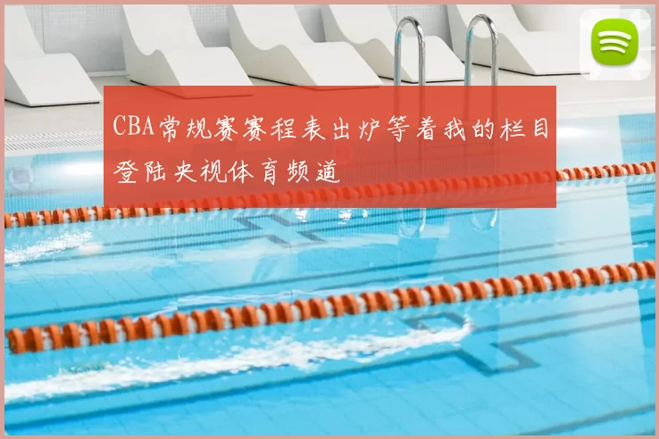 CBA常规赛赛程表出炉等着我的栏目登陆央视体育频道